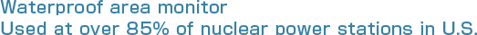 Waterproof area monitor Used at over 85% of nuclear power stations in U.S.